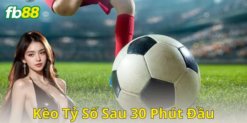 Mẹo và chiến thuật soi kèo tỷ số sau 30 phút đầu