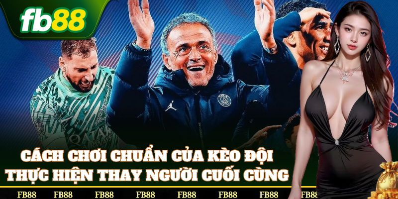 Hướng dẫn đặt cược Kèo Đội Thực Hiện Thay Người Cuối Cùng