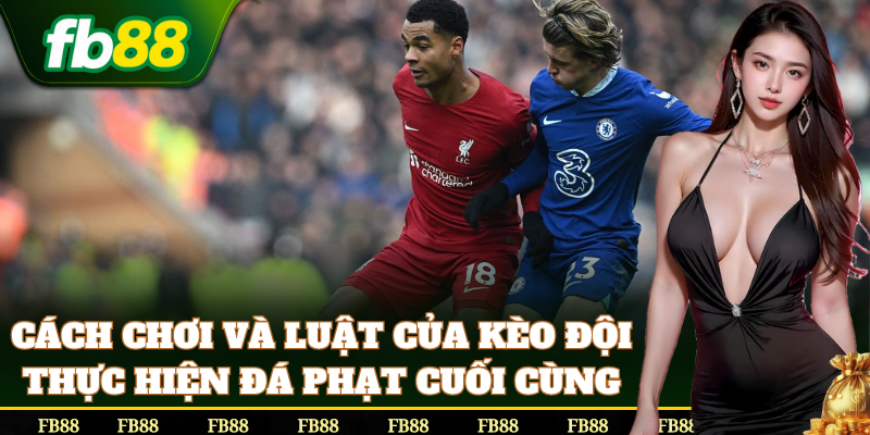 Cách đặt cược Kèo Đội Thực Hiện Đá Phạt Cuối Cùng