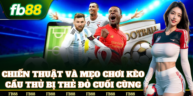 Mẹo chơi Kèo Cầu Thủ Bị Thẻ Đỏ Cuối Cùng dễ thắng