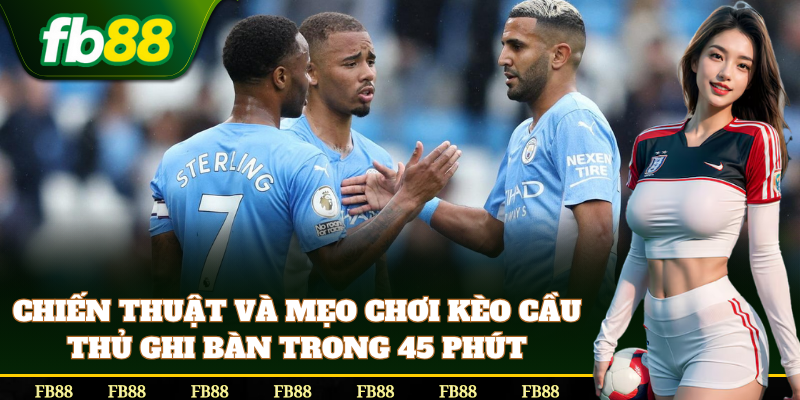 Kinh nghiệm soi kèo Cầu Thủ Ghi Bàn Trong 45 Phút