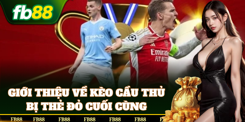 Kèo Cầu Thủ Bị Thẻ Đỏ Cuối Cùng là kèo cược tỷ lệ ăn tiền cao