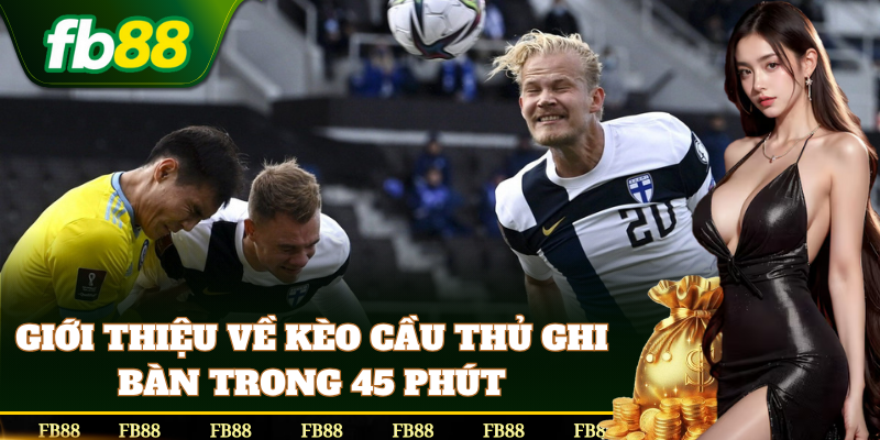 Tổng quan Kèo Cầu Thủ Ghi Bàn Trong 45 Phút