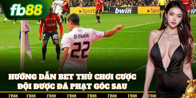 Cách chơi kèo Cược Đội Được Đá Phạt Góc Sau