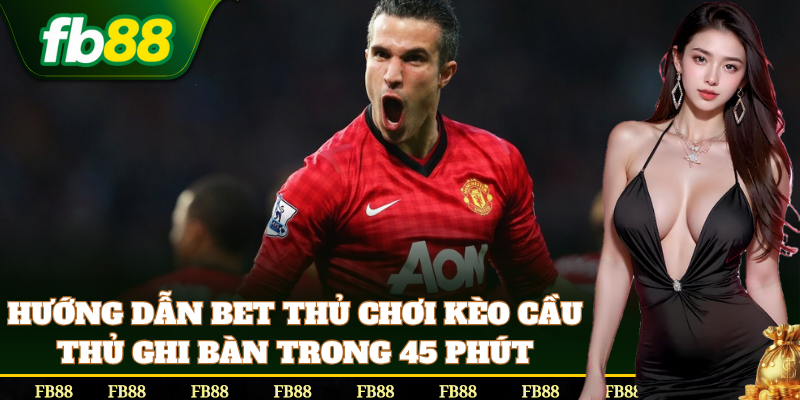 Cách bắt kèo Cầu Thủ Ghi Bàn Trong 45 Phút