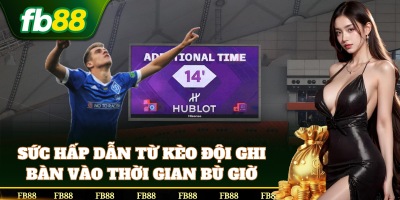 Kèo Đội Ghi Bàn Vào Thời Gian Bù Giờ hấp dẫn vì dễ ăn